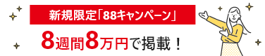 新規限定「88キャンペーン」8週間8万円で掲載！